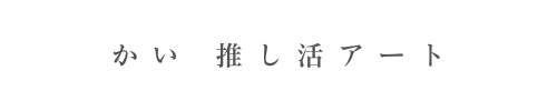 かい推し活アート