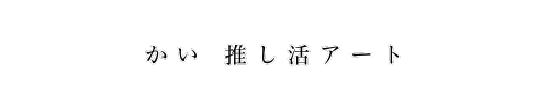 かい推し活アート